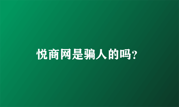 悦商网是骗人的吗？