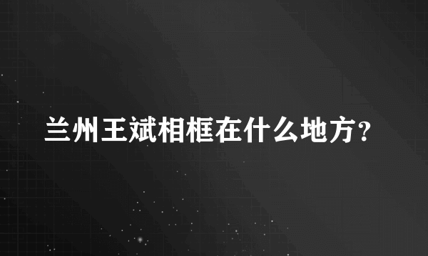 兰州王斌相框在什么地方？