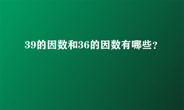 39的因数和36的因数有哪些？