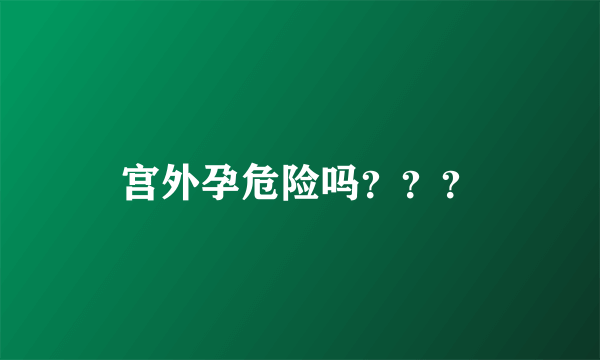 宫外孕危险吗？？？