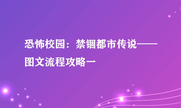 恐怖校园：禁锢都市传说——图文流程攻略一