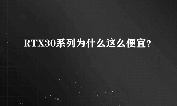 RTX30系列为什么这么便宜？