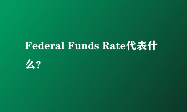 Federal Funds Rate代表什么？