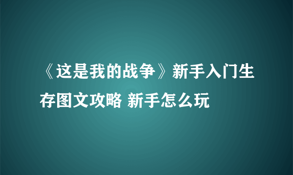 《这是我的战争》新手入门生存图文攻略 新手怎么玩