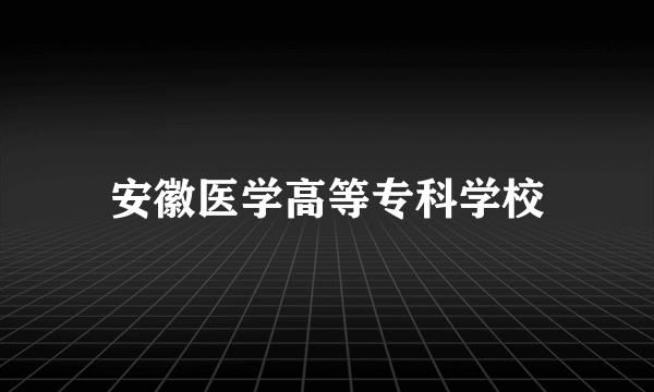 安徽医学高等专科学校