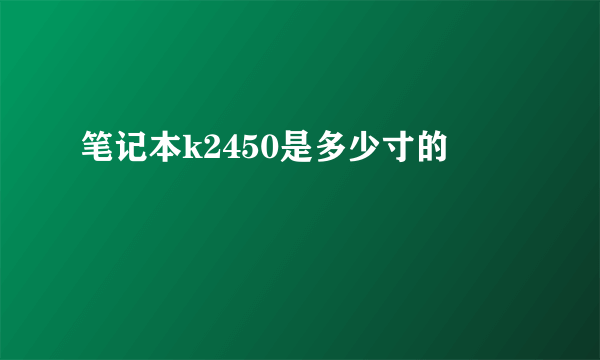 笔记本k2450是多少寸的