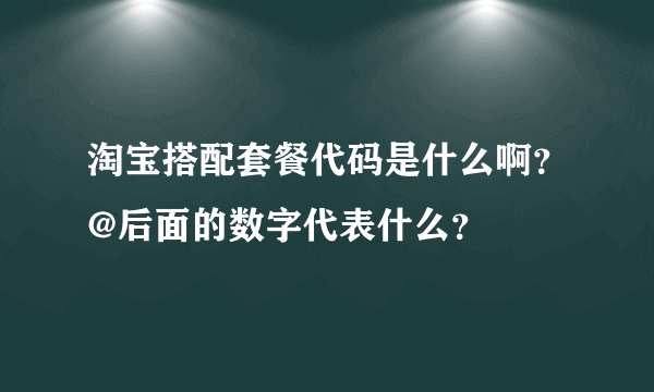 淘宝搭配套餐代码是什么啊？@后面的数字代表什么？