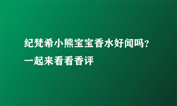 纪梵希小熊宝宝香水好闻吗？一起来看看香评