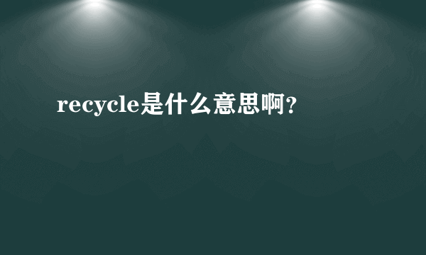 recycle是什么意思啊？