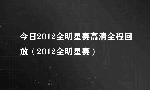 今日2012全明星赛高清全程回放（2012全明星赛）