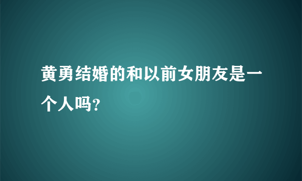 黄勇结婚的和以前女朋友是一个人吗？