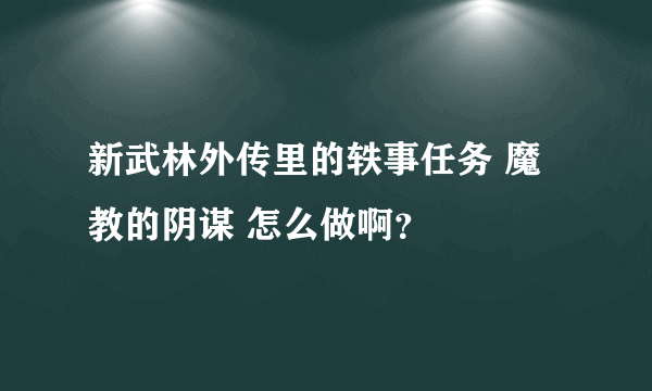 新武林外传里的轶事任务 魔教的阴谋 怎么做啊？