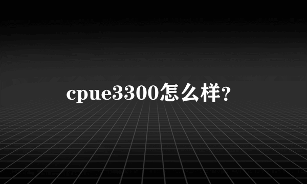 cpue3300怎么样？