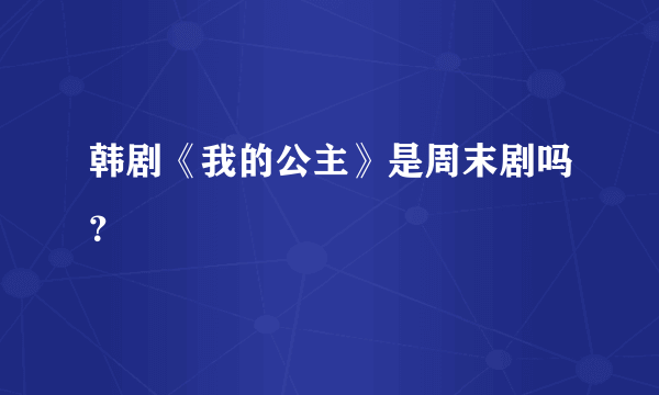 韩剧《我的公主》是周末剧吗？