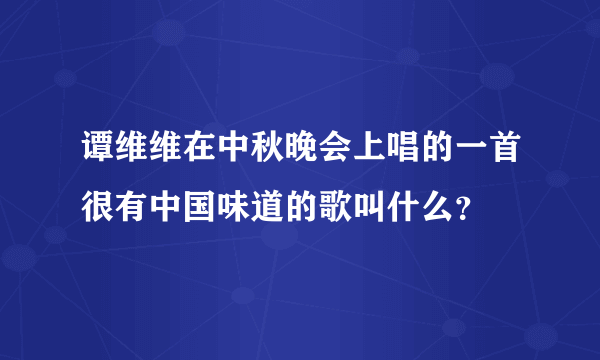 谭维维在中秋晚会上唱的一首很有中国味道的歌叫什么？