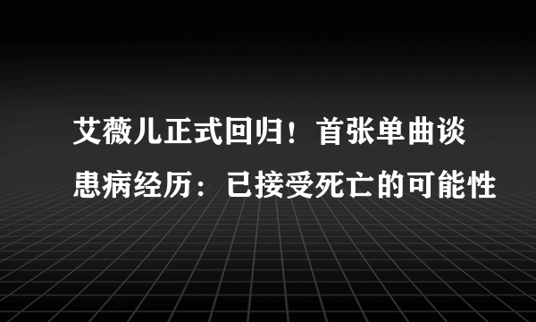 艾薇儿正式回归！首张单曲谈患病经历：已接受死亡的可能性