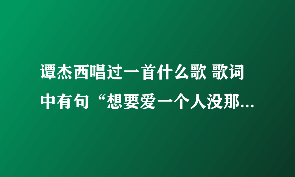 谭杰西唱过一首什么歌 歌词中有句“想要爱一个人没那么难 只要你好看”