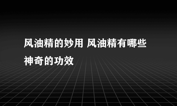 风油精的妙用 风油精有哪些神奇的功效