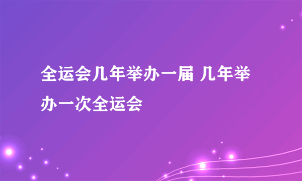 全运会几年举办一届 几年举办一次全运会