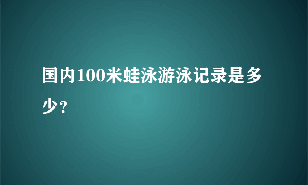 国内100米蛙泳游泳记录是多少？