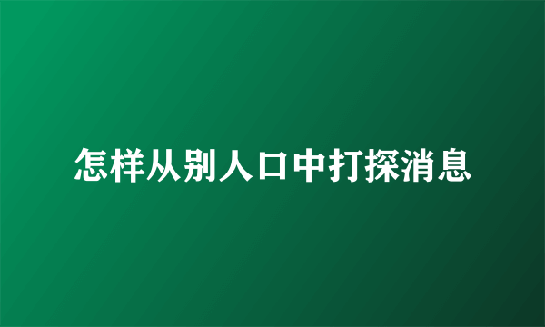 怎样从别人口中打探消息