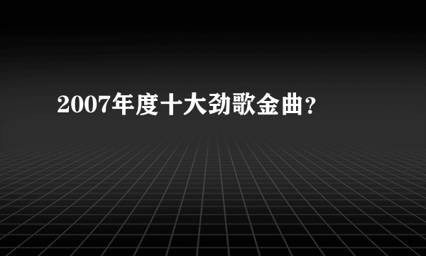 2007年度十大劲歌金曲？