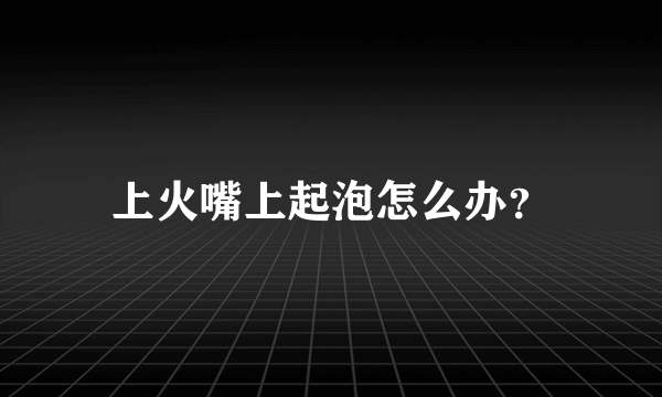 上火嘴上起泡怎么办？