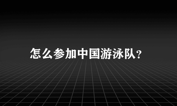 怎么参加中国游泳队？