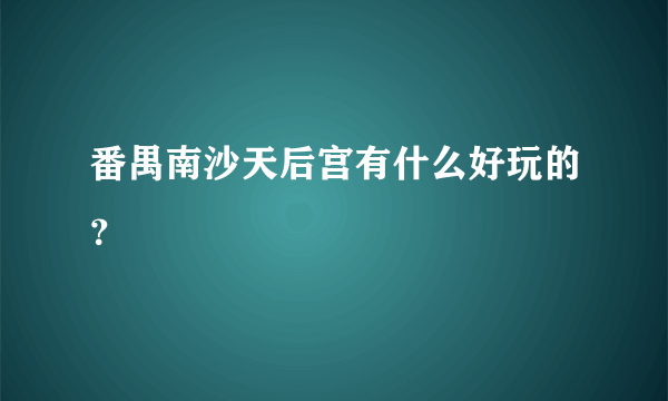 番禺南沙天后宫有什么好玩的？