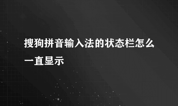 搜狗拼音输入法的状态栏怎么一直显示