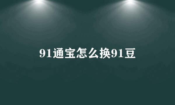 91通宝怎么换91豆