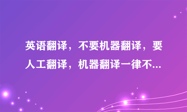 英语翻译，不要机器翻译，要人工翻译，机器翻译一律不采纳 谢谢！