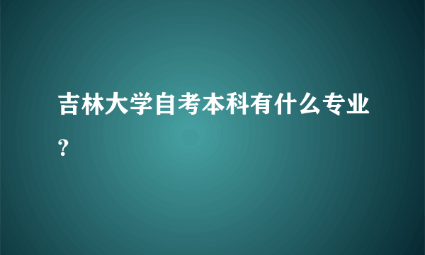 吉林大学自考本科有什么专业？