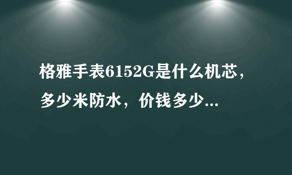 格雅手表6152G是什么机芯，多少米防水，价钱多少，性能怎么样？请详细介绍一下