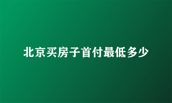 北京买房子首付最低多少