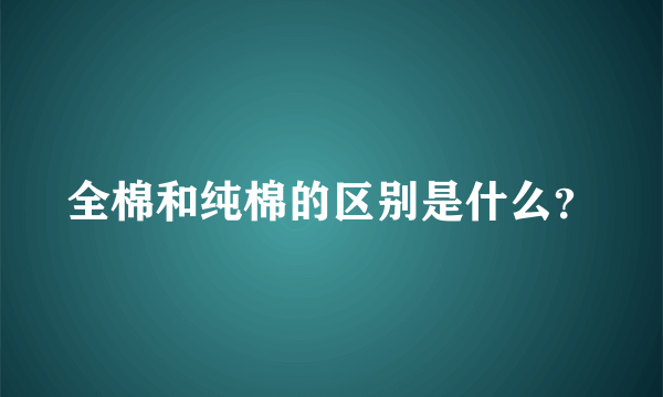 全棉和纯棉的区别是什么？