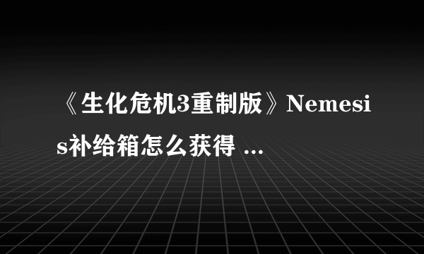 《生化危机3重制版》Nemesis补给箱怎么获得 全Nemesis补给箱获取方法介绍