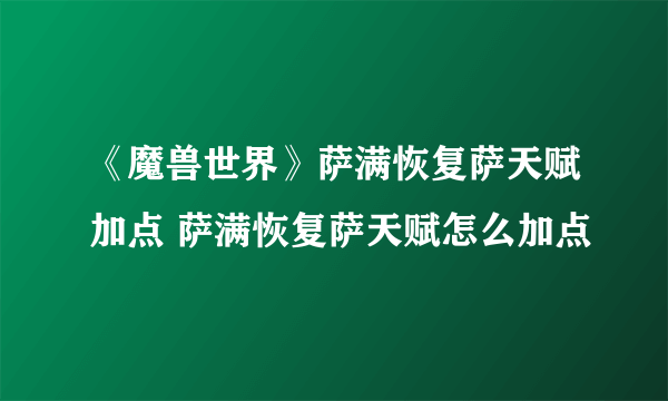 《魔兽世界》萨满恢复萨天赋加点 萨满恢复萨天赋怎么加点