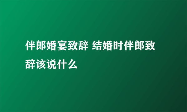 伴郎婚宴致辞 结婚时伴郎致辞该说什么