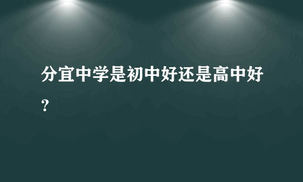 分宜中学是初中好还是高中好？