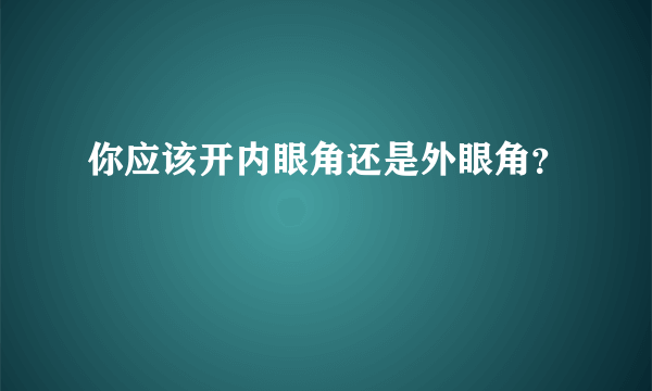 你应该开内眼角还是外眼角？