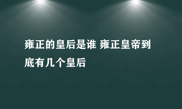 雍正的皇后是谁 雍正皇帝到底有几个皇后