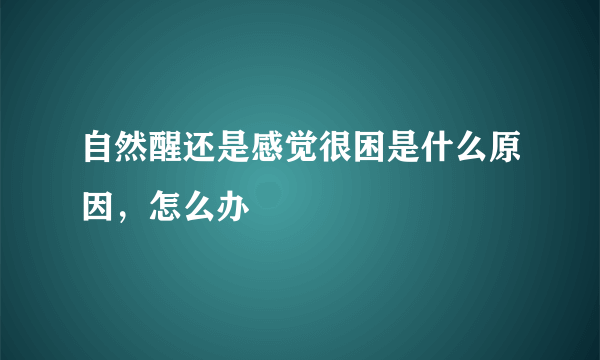 自然醒还是感觉很困是什么原因，怎么办