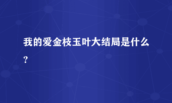 我的爱金枝玉叶大结局是什么？