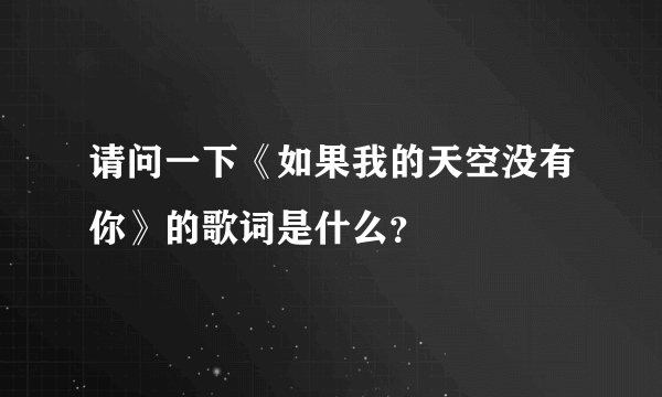 请问一下《如果我的天空没有你》的歌词是什么？