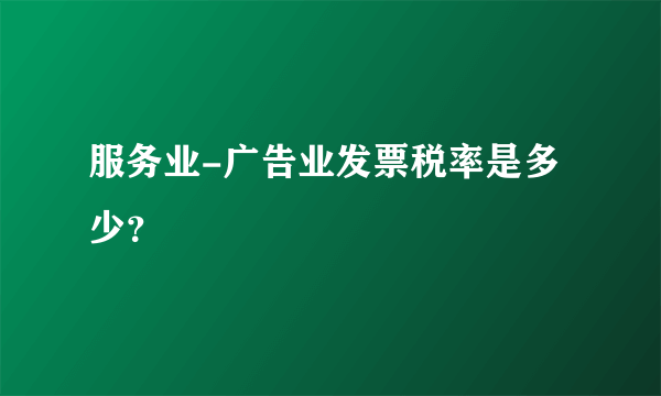 服务业-广告业发票税率是多少？