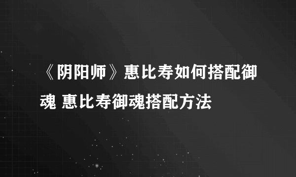 《阴阳师》惠比寿如何搭配御魂 惠比寿御魂搭配方法