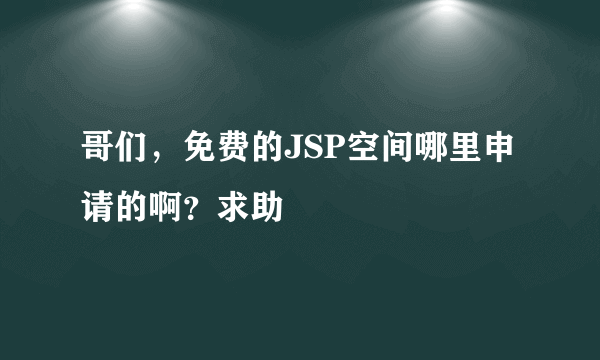 哥们，免费的JSP空间哪里申请的啊？求助