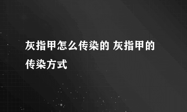 灰指甲怎么传染的 灰指甲的传染方式