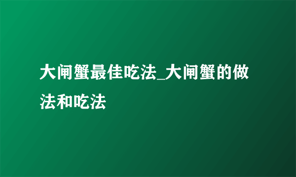 大闸蟹最佳吃法_大闸蟹的做法和吃法